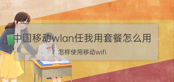 中国移动wlan任我用套餐怎么用 怎样使用移动wifi？